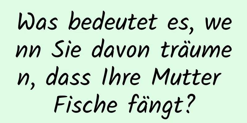 Was bedeutet es, wenn Sie davon träumen, dass Ihre Mutter Fische fängt?