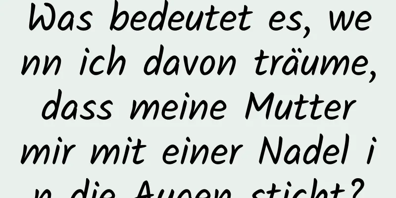 Was bedeutet es, wenn ich davon träume, dass meine Mutter mir mit einer Nadel in die Augen sticht?