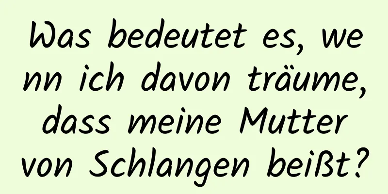 Was bedeutet es, wenn ich davon träume, dass meine Mutter von Schlangen beißt?