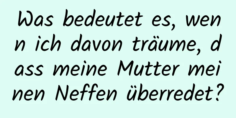 Was bedeutet es, wenn ich davon träume, dass meine Mutter meinen Neffen überredet?