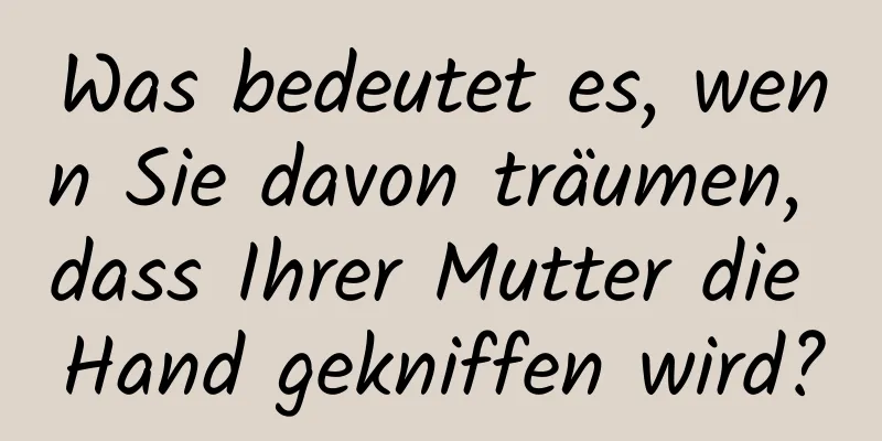 Was bedeutet es, wenn Sie davon träumen, dass Ihrer Mutter die Hand gekniffen wird?