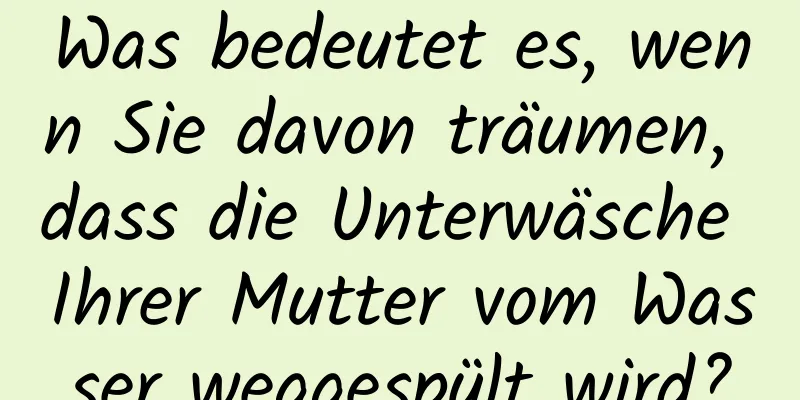 Was bedeutet es, wenn Sie davon träumen, dass die Unterwäsche Ihrer Mutter vom Wasser weggespült wird?