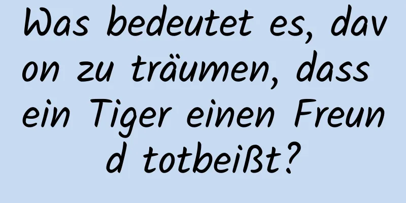 Was bedeutet es, davon zu träumen, dass ein Tiger einen Freund totbeißt?