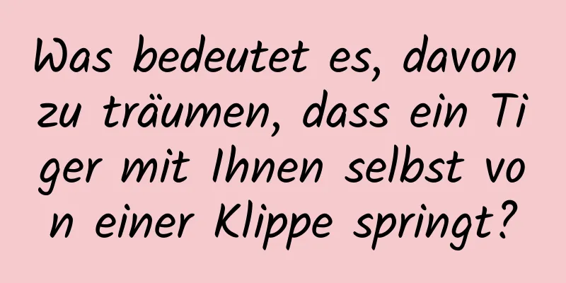 Was bedeutet es, davon zu träumen, dass ein Tiger mit Ihnen selbst von einer Klippe springt?