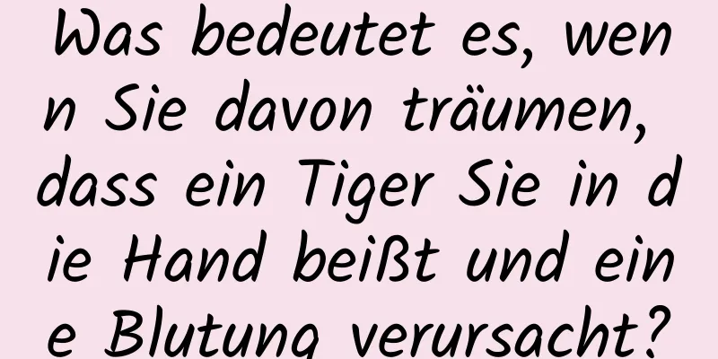 Was bedeutet es, wenn Sie davon träumen, dass ein Tiger Sie in die Hand beißt und eine Blutung verursacht?