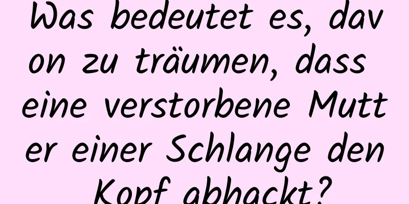 Was bedeutet es, davon zu träumen, dass eine verstorbene Mutter einer Schlange den Kopf abhackt?