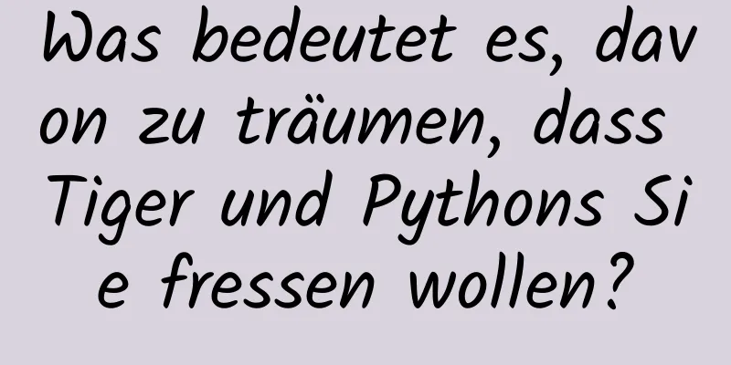 Was bedeutet es, davon zu träumen, dass Tiger und Pythons Sie fressen wollen?