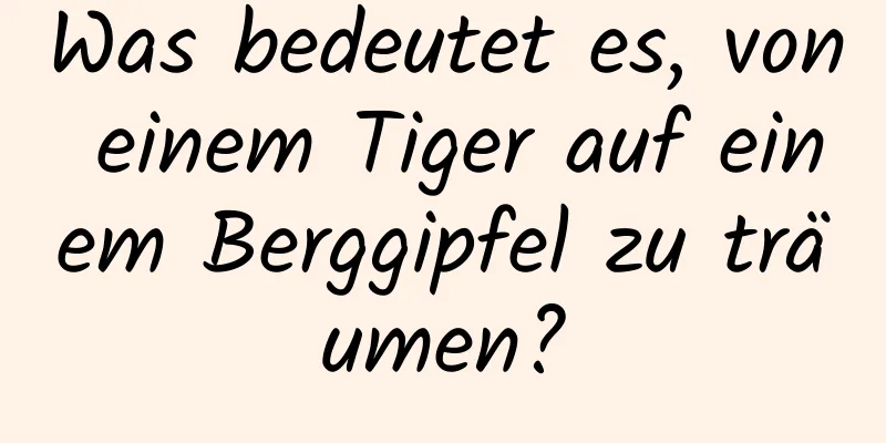 Was bedeutet es, von einem Tiger auf einem Berggipfel zu träumen?