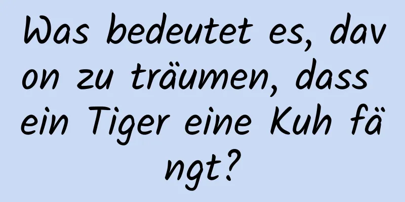 Was bedeutet es, davon zu träumen, dass ein Tiger eine Kuh fängt?