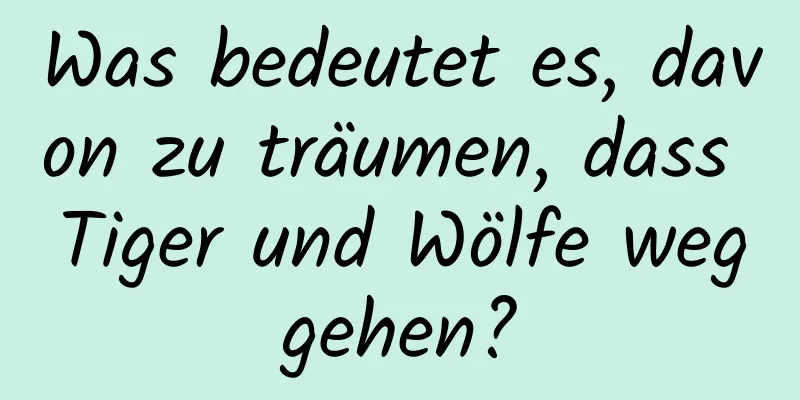 Was bedeutet es, davon zu träumen, dass Tiger und Wölfe weggehen?