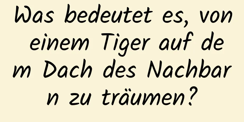 Was bedeutet es, von einem Tiger auf dem Dach des Nachbarn zu träumen?