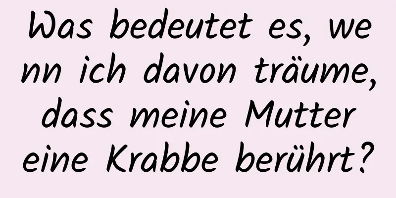 Was bedeutet es, wenn ich davon träume, dass meine Mutter eine Krabbe berührt?