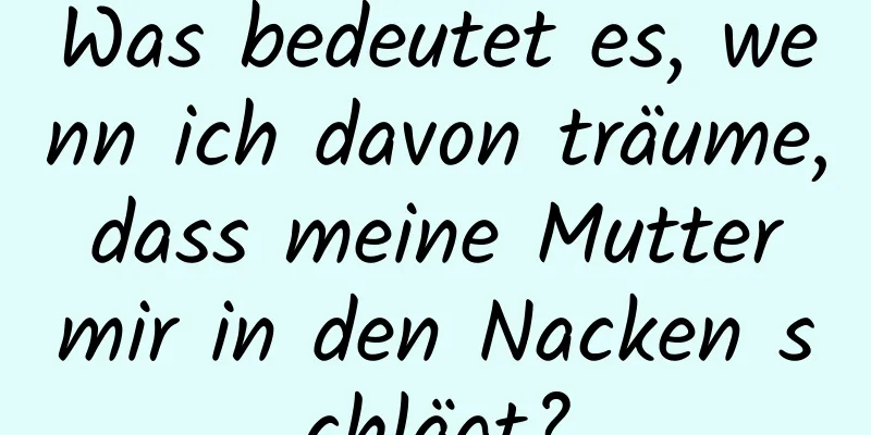 Was bedeutet es, wenn ich davon träume, dass meine Mutter mir in den Nacken schlägt?