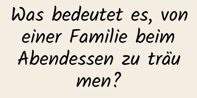 Was bedeutet es, von einer Familie beim Abendessen zu träumen?