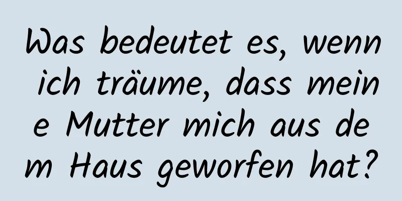 Was bedeutet es, wenn ich träume, dass meine Mutter mich aus dem Haus geworfen hat?