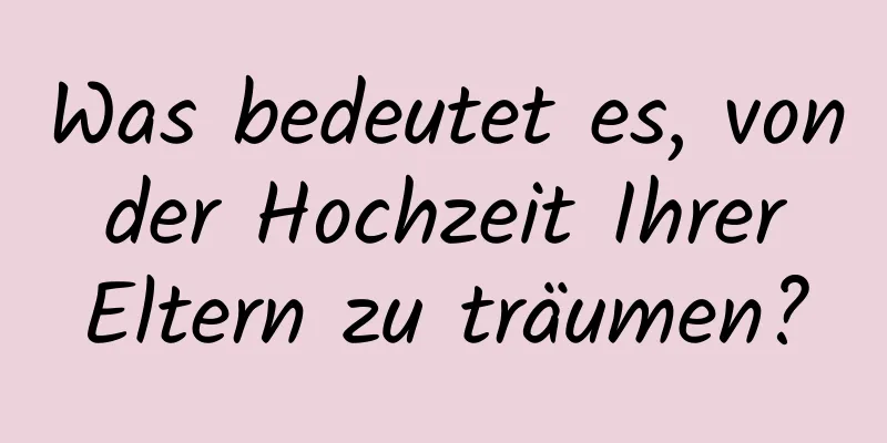 Was bedeutet es, von der Hochzeit Ihrer Eltern zu träumen?