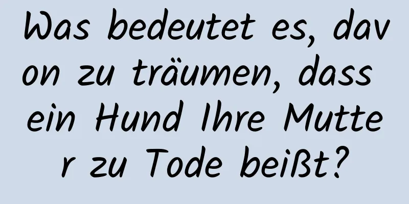 Was bedeutet es, davon zu träumen, dass ein Hund Ihre Mutter zu Tode beißt?