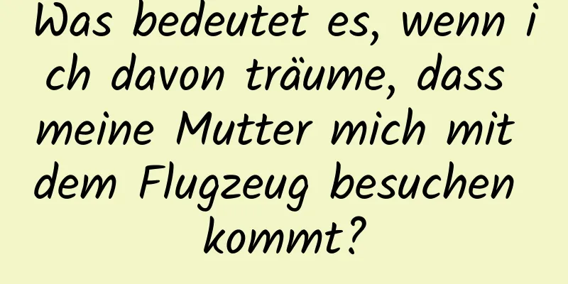 Was bedeutet es, wenn ich davon träume, dass meine Mutter mich mit dem Flugzeug besuchen kommt?