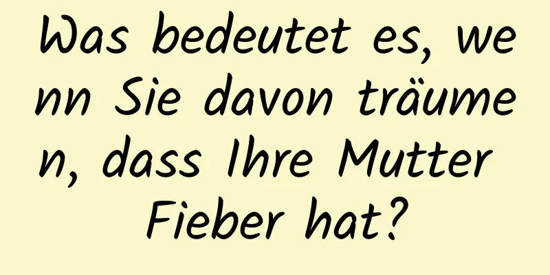 Was bedeutet es, wenn Sie davon träumen, dass Ihre Mutter Fieber hat?