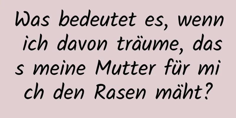 Was bedeutet es, wenn ich davon träume, dass meine Mutter für mich den Rasen mäht?