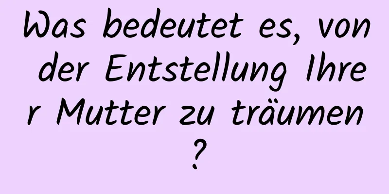 Was bedeutet es, von der Entstellung Ihrer Mutter zu träumen?