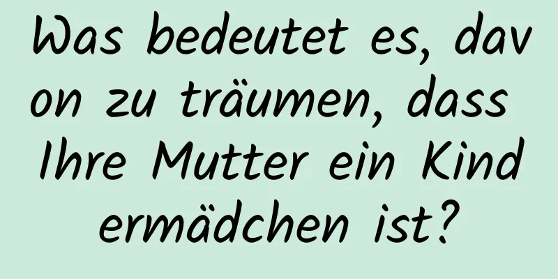 Was bedeutet es, davon zu träumen, dass Ihre Mutter ein Kindermädchen ist?