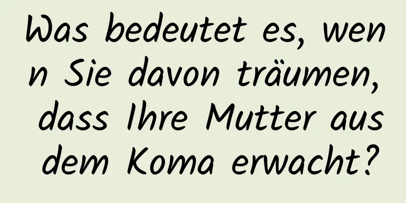 Was bedeutet es, wenn Sie davon träumen, dass Ihre Mutter aus dem Koma erwacht?