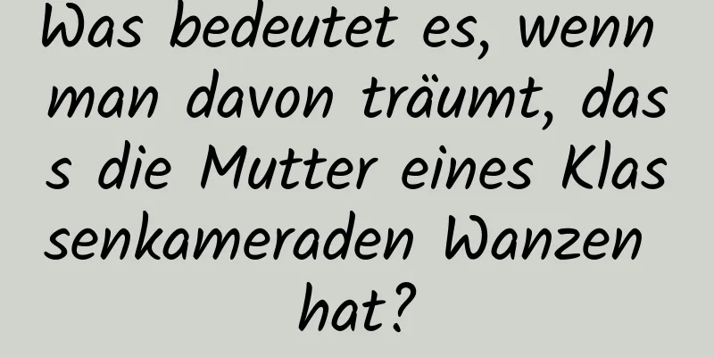 Was bedeutet es, wenn man davon träumt, dass die Mutter eines Klassenkameraden Wanzen hat?