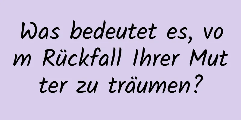 Was bedeutet es, vom Rückfall Ihrer Mutter zu träumen?