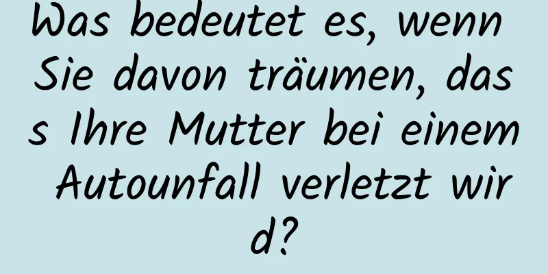 Was bedeutet es, wenn Sie davon träumen, dass Ihre Mutter bei einem Autounfall verletzt wird?