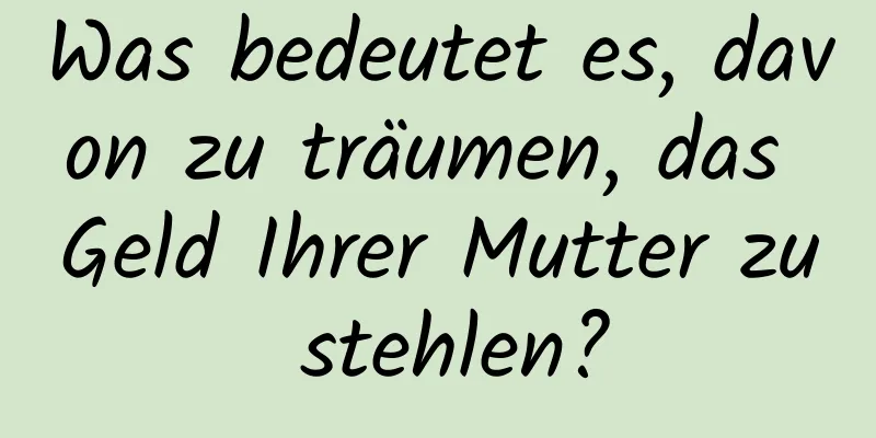 Was bedeutet es, davon zu träumen, das Geld Ihrer Mutter zu stehlen?