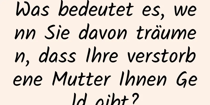 Was bedeutet es, wenn Sie davon träumen, dass Ihre verstorbene Mutter Ihnen Geld gibt?