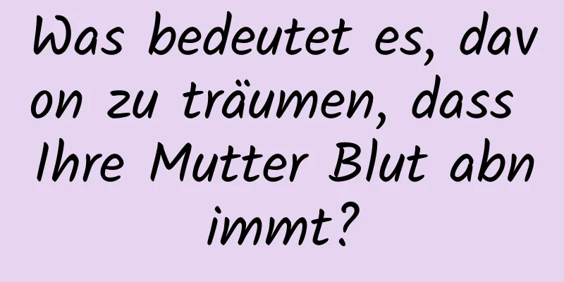 Was bedeutet es, davon zu träumen, dass Ihre Mutter Blut abnimmt?