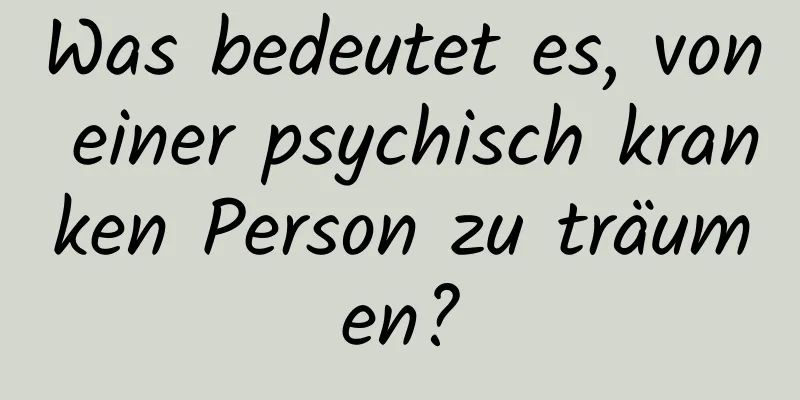 Was bedeutet es, von einer psychisch kranken Person zu träumen?