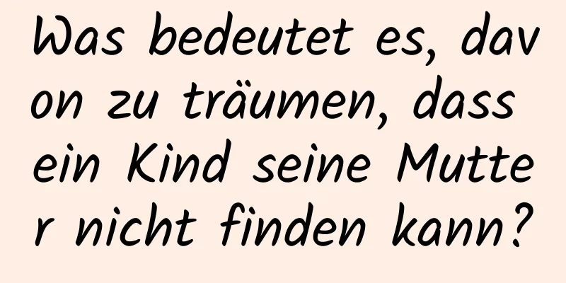 Was bedeutet es, davon zu träumen, dass ein Kind seine Mutter nicht finden kann?