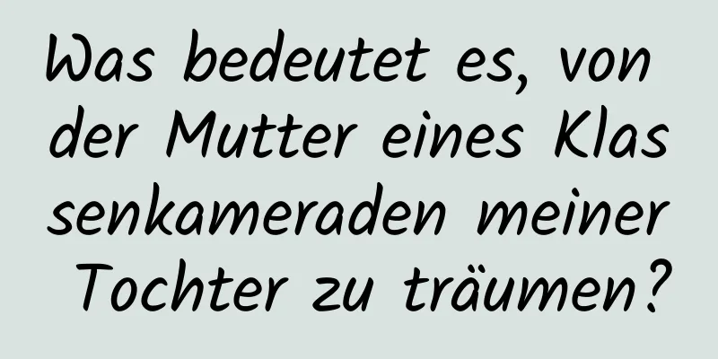 Was bedeutet es, von der Mutter eines Klassenkameraden meiner Tochter zu träumen?