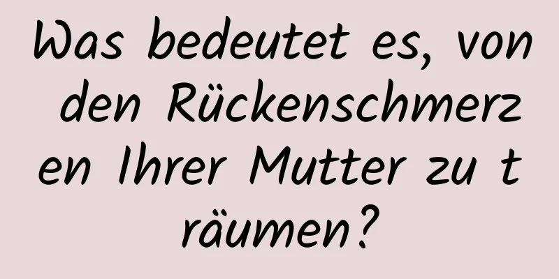 Was bedeutet es, von den Rückenschmerzen Ihrer Mutter zu träumen?