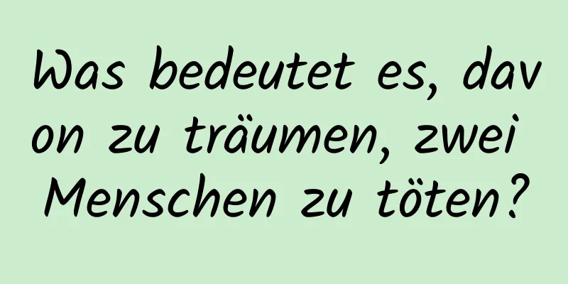 Was bedeutet es, davon zu träumen, zwei Menschen zu töten?