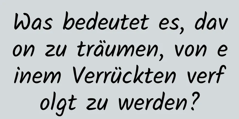 Was bedeutet es, davon zu träumen, von einem Verrückten verfolgt zu werden?