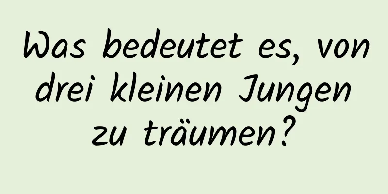 Was bedeutet es, von drei kleinen Jungen zu träumen?