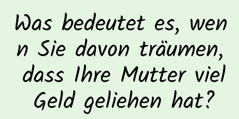 Was bedeutet es, wenn Sie davon träumen, dass Ihre Mutter viel Geld geliehen hat?