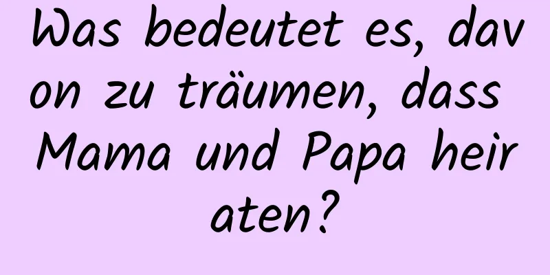 Was bedeutet es, davon zu träumen, dass Mama und Papa heiraten?