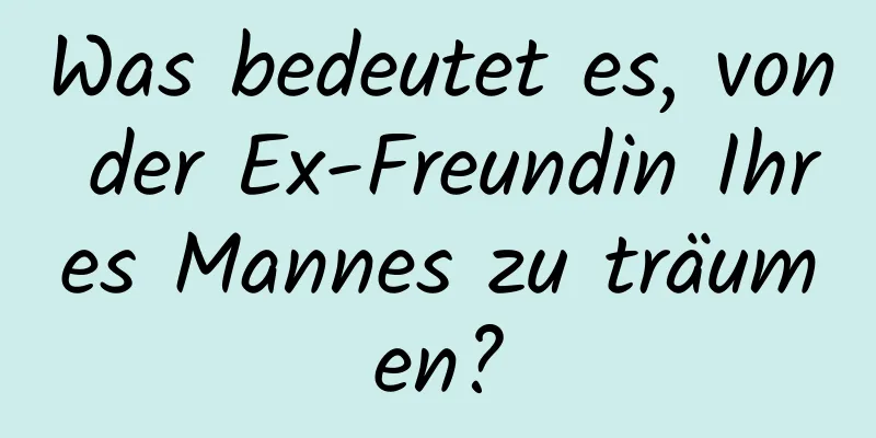 Was bedeutet es, von der Ex-Freundin Ihres Mannes zu träumen?