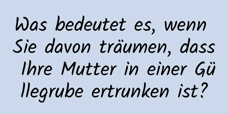 Was bedeutet es, wenn Sie davon träumen, dass Ihre Mutter in einer Güllegrube ertrunken ist?