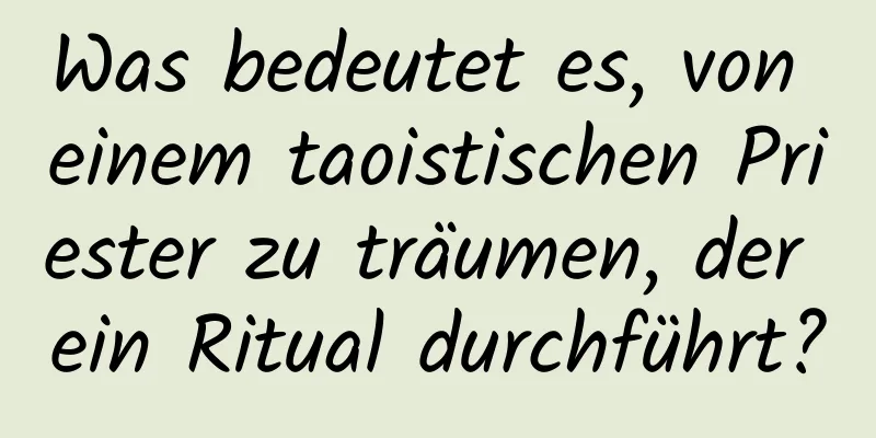 Was bedeutet es, von einem taoistischen Priester zu träumen, der ein Ritual durchführt?