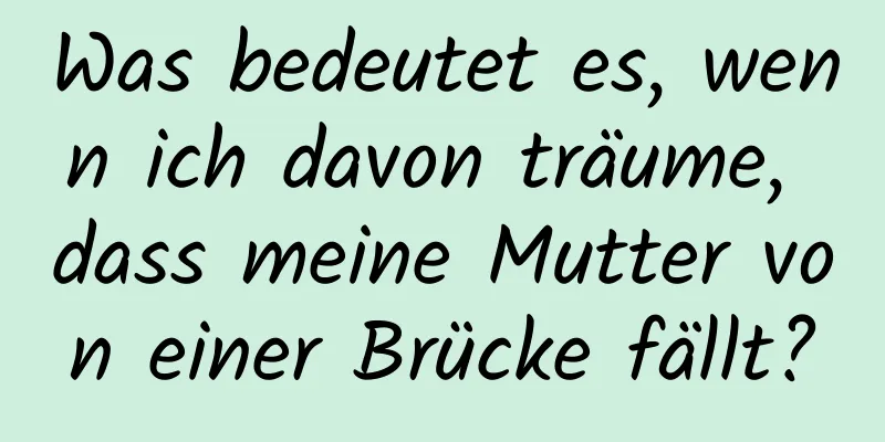 Was bedeutet es, wenn ich davon träume, dass meine Mutter von einer Brücke fällt?