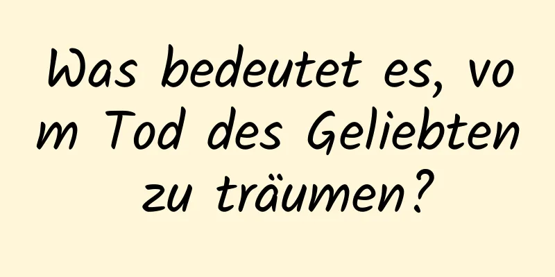 Was bedeutet es, vom Tod des Geliebten zu träumen?