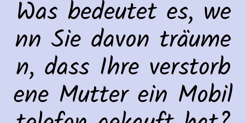 Was bedeutet es, wenn Sie davon träumen, dass Ihre verstorbene Mutter ein Mobiltelefon gekauft hat?