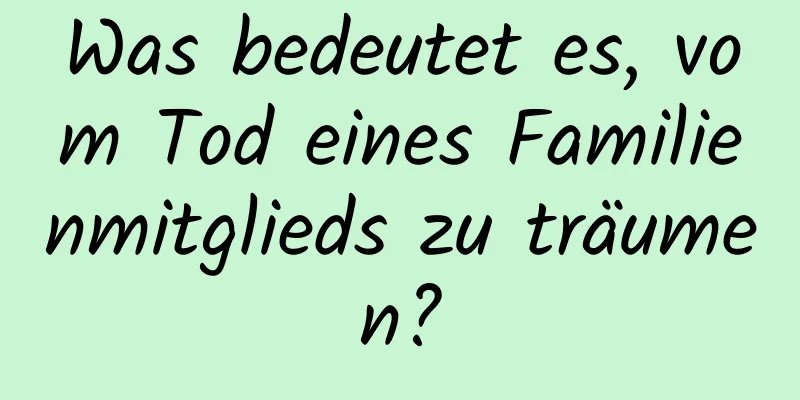 Was bedeutet es, vom Tod eines Familienmitglieds zu träumen?