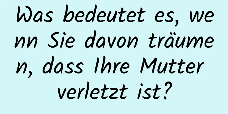 Was bedeutet es, wenn Sie davon träumen, dass Ihre Mutter verletzt ist?